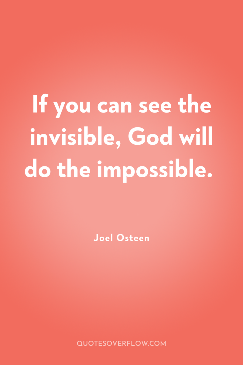 If you can see the invisible, God will do the...