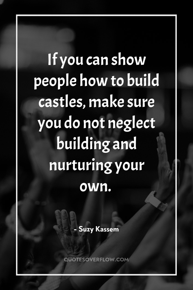 If you can show people how to build castles, make...