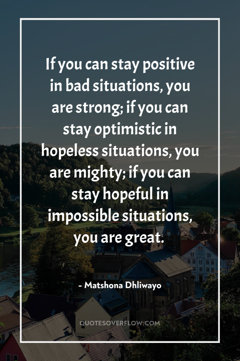 If you can stay positive in bad situations, you are...
