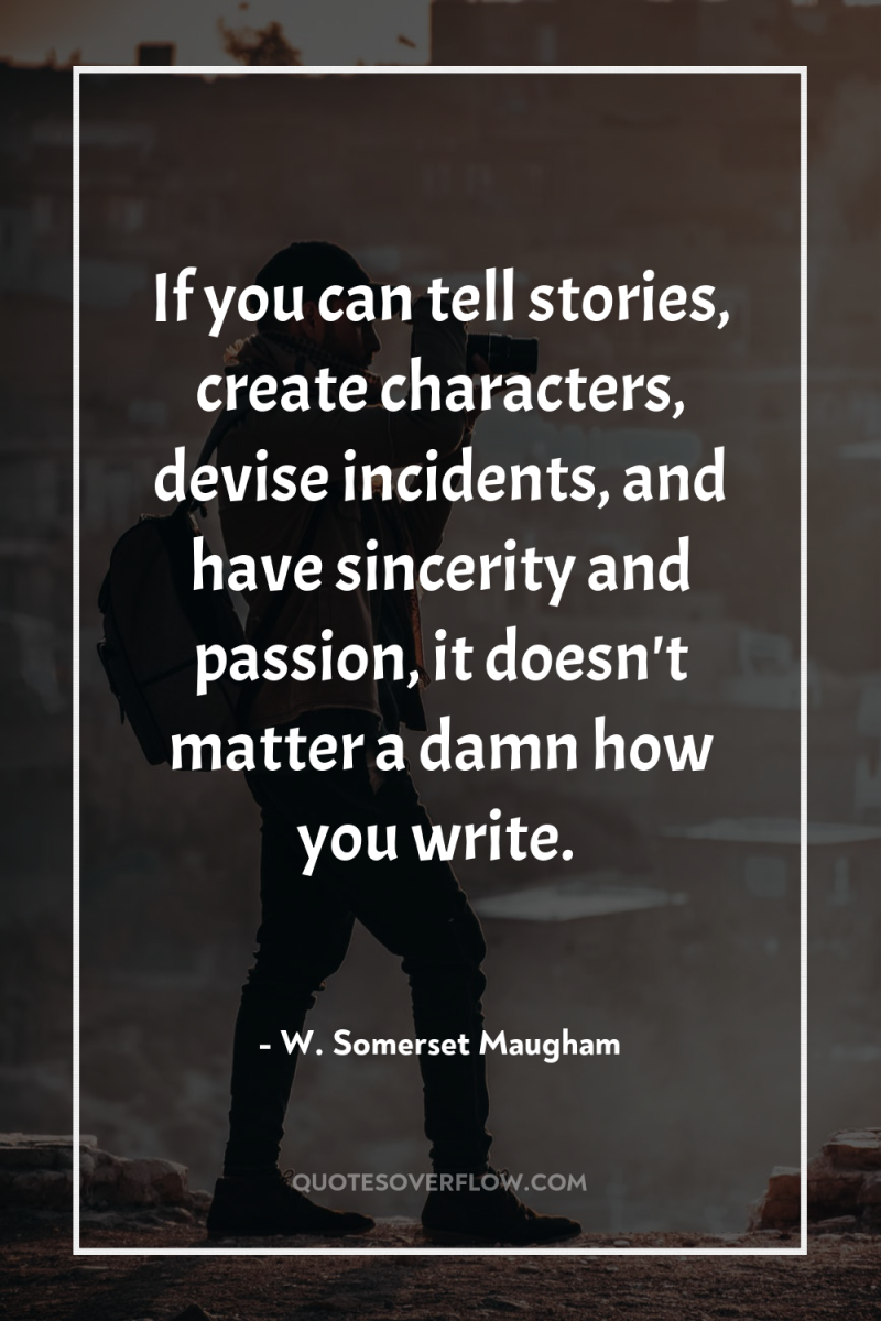 If you can tell stories, create characters, devise incidents, and...