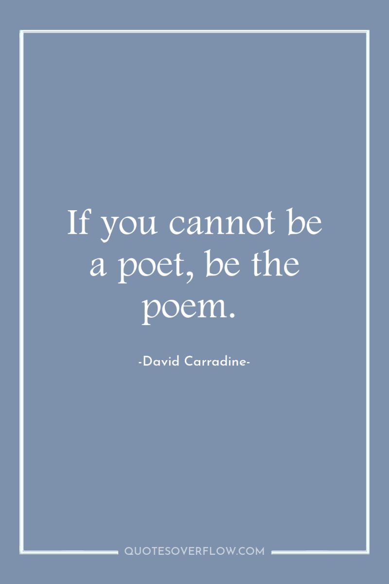 If you cannot be a poet, be the poem. 