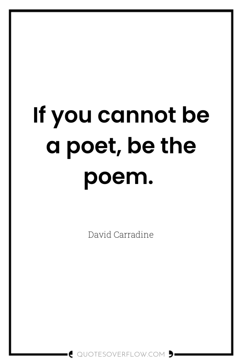 If you cannot be a poet, be the poem. 