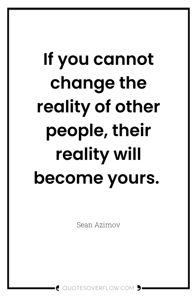 If you cannot change the reality of other people, their...