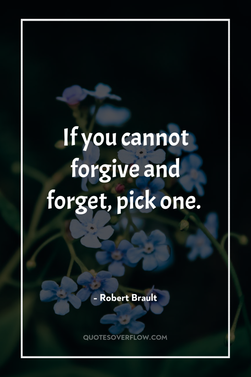 If you cannot forgive and forget, pick one. 