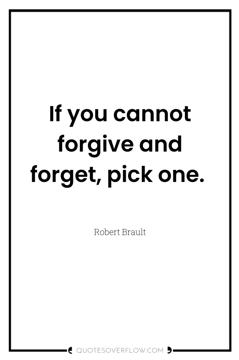 If you cannot forgive and forget, pick one. 