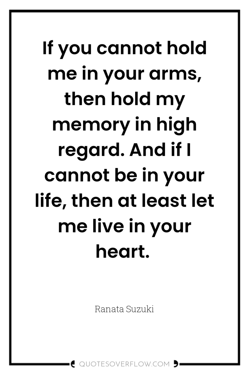 If you cannot hold me in your arms, then hold...