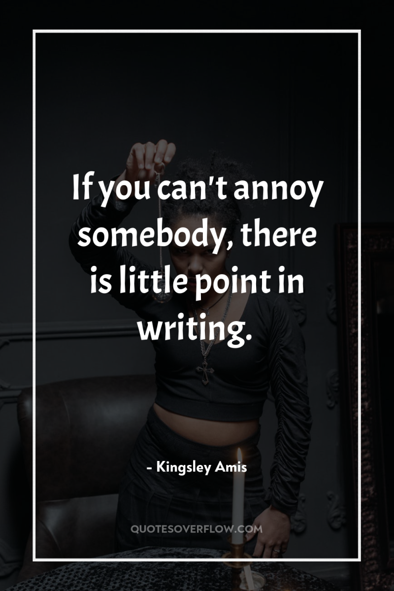 If you can't annoy somebody, there is little point in...