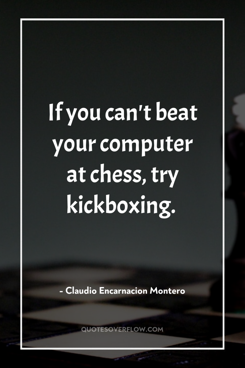 If you can't beat your computer at chess, try kickboxing. 
