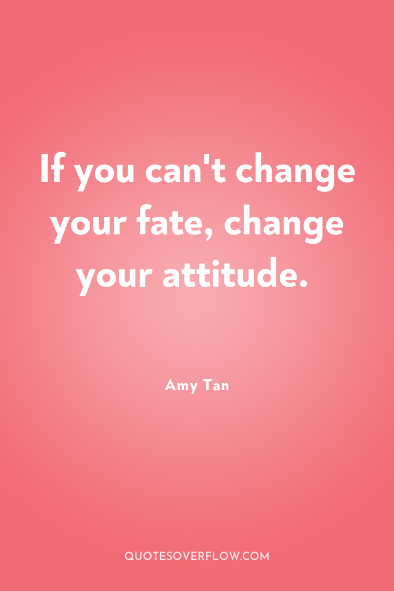 If you can't change your fate, change your attitude. 
