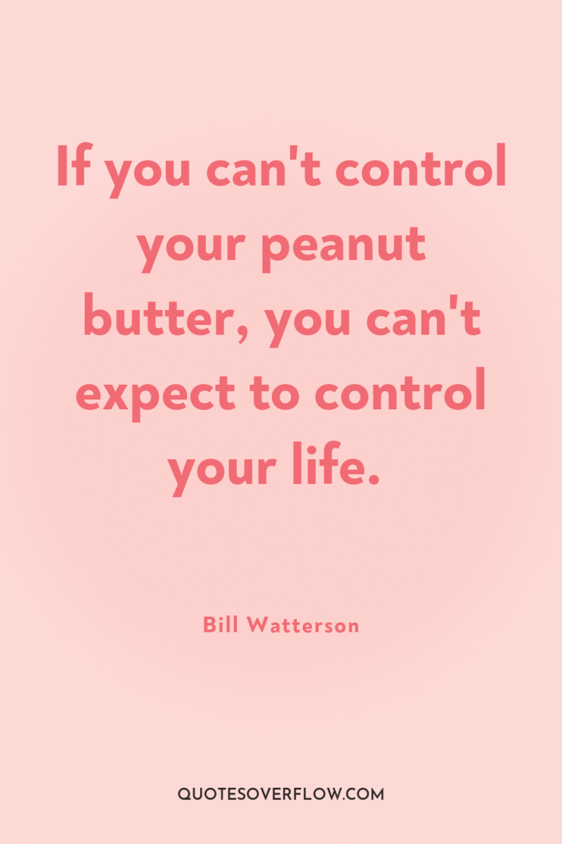 If you can't control your peanut butter, you can't expect...