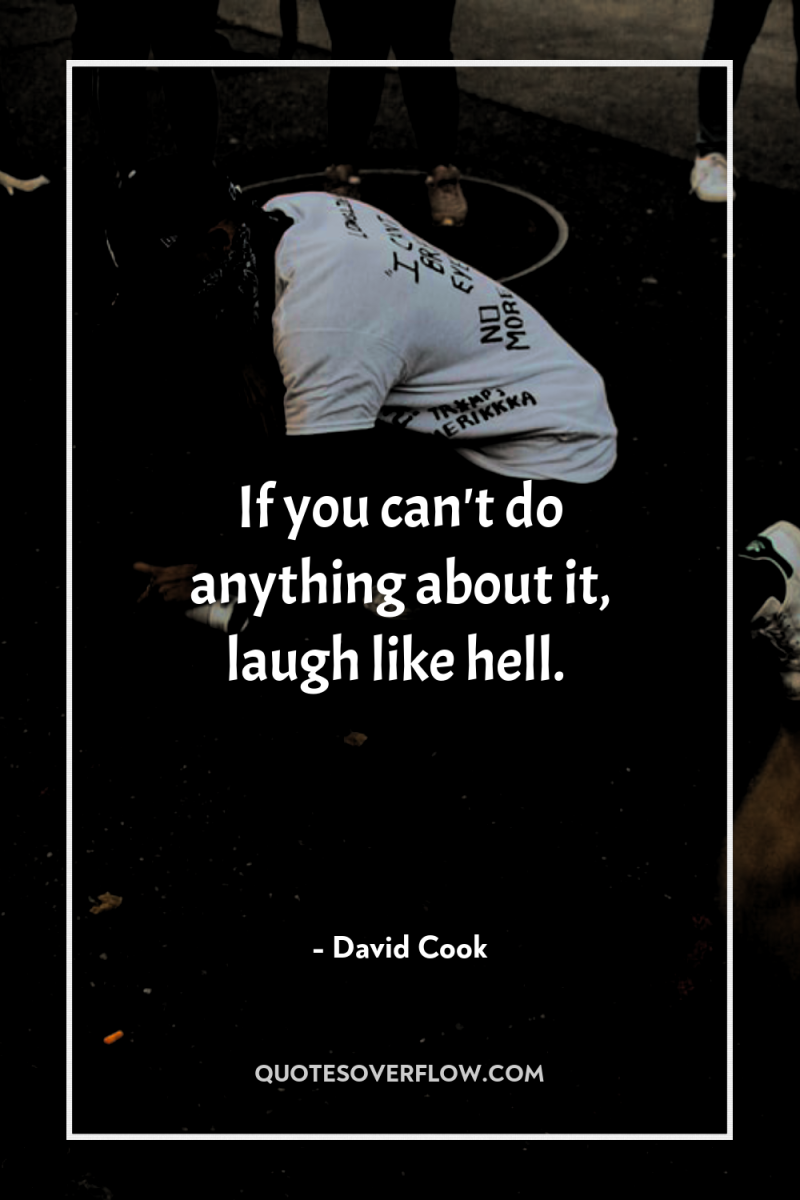 If you can't do anything about it, laugh like hell. 
