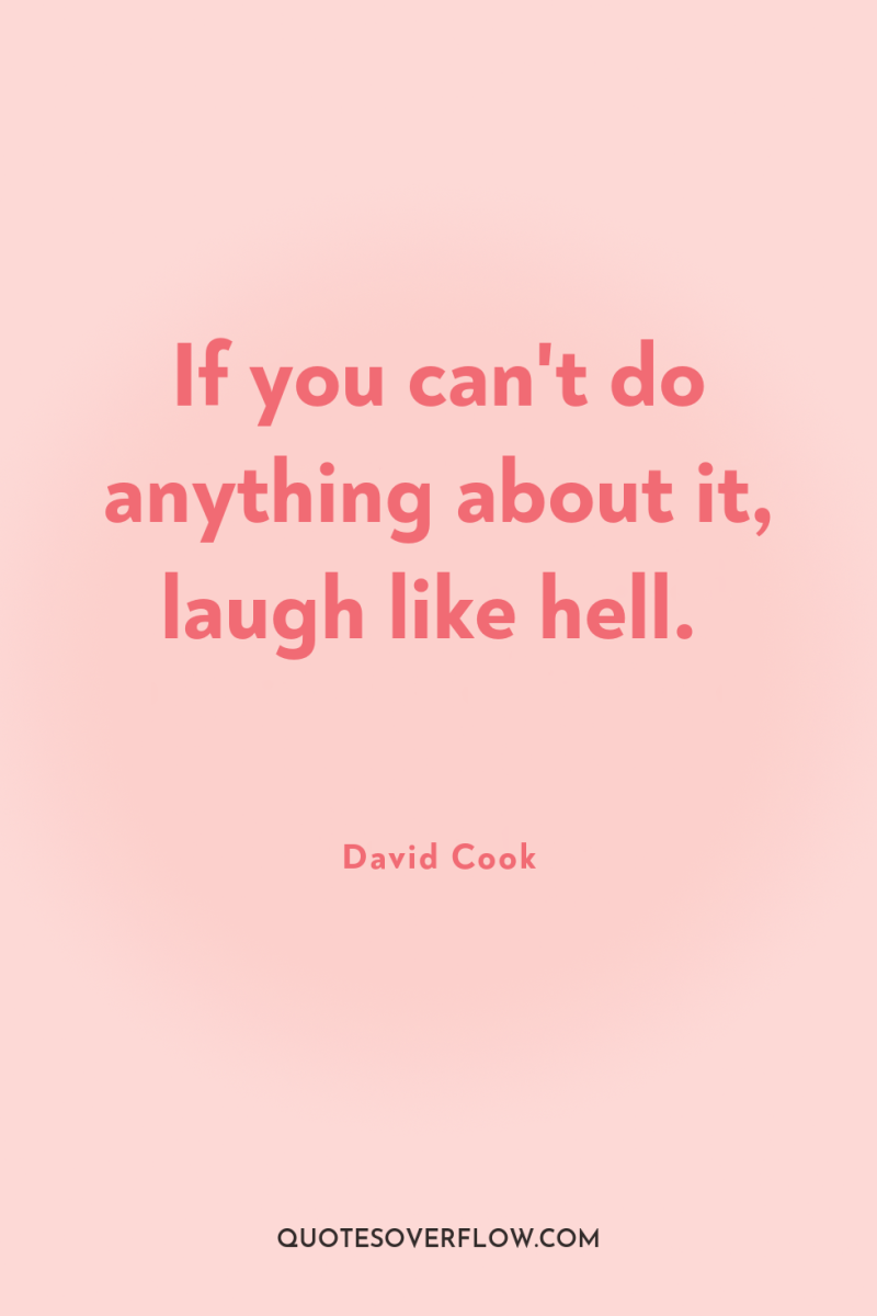 If you can't do anything about it, laugh like hell. 