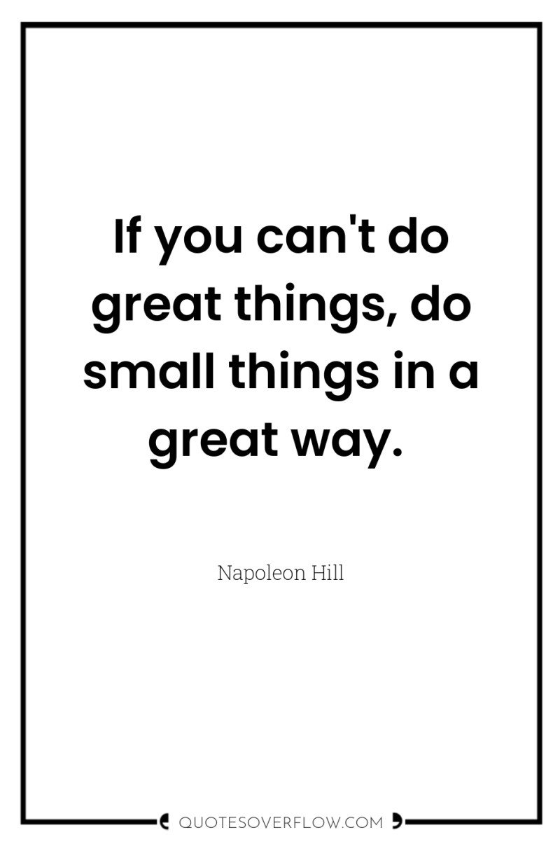 If you can't do great things, do small things in...
