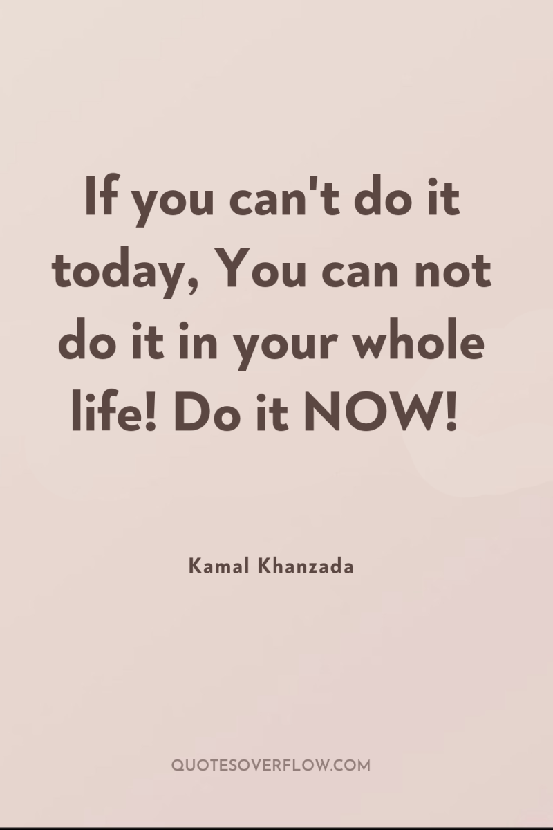 If you can't do it today, You can not do...