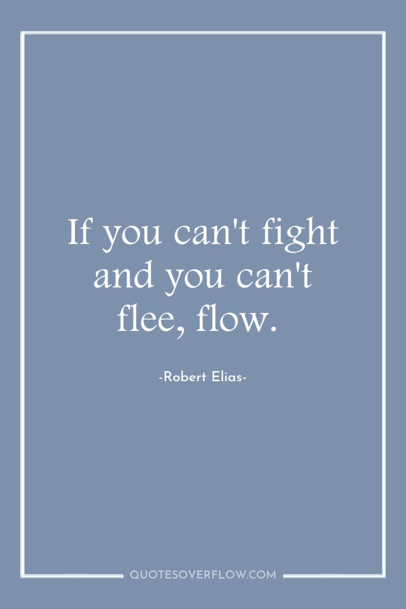 If you can't fight and you can't flee, flow. 