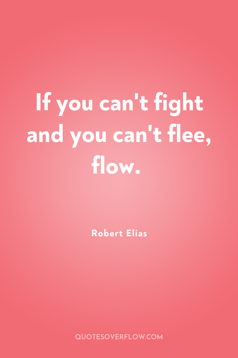 If you can't fight and you can't flee, flow. 