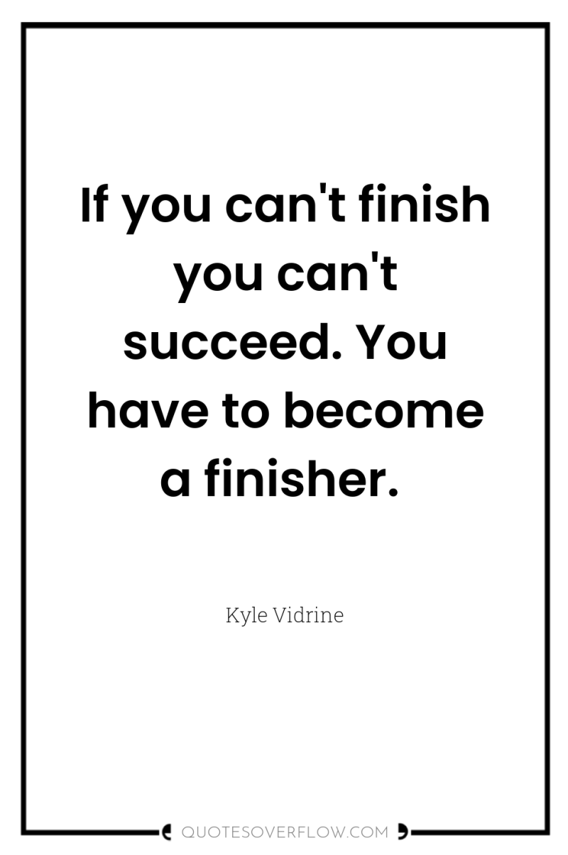 If you can't finish you can't succeed. You have to...