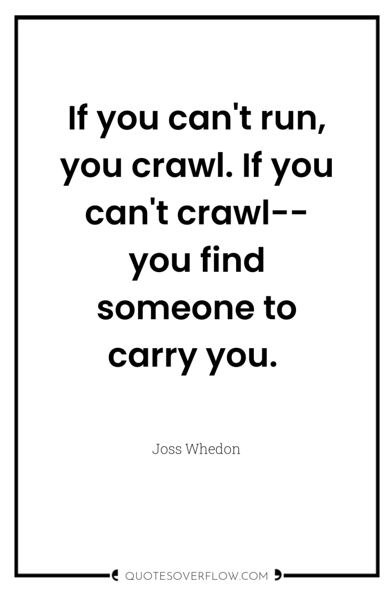 If you can't run, you crawl. If you can't crawl--...