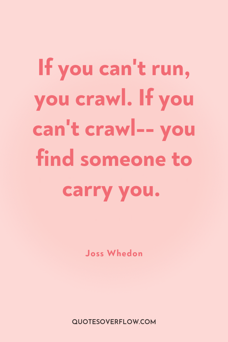 If you can't run, you crawl. If you can't crawl--...