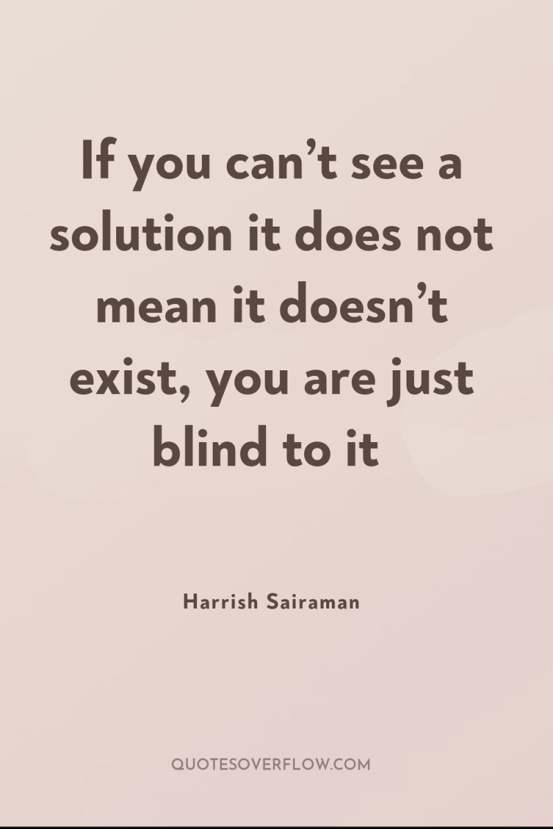 If you can’t see a solution it does not mean...
