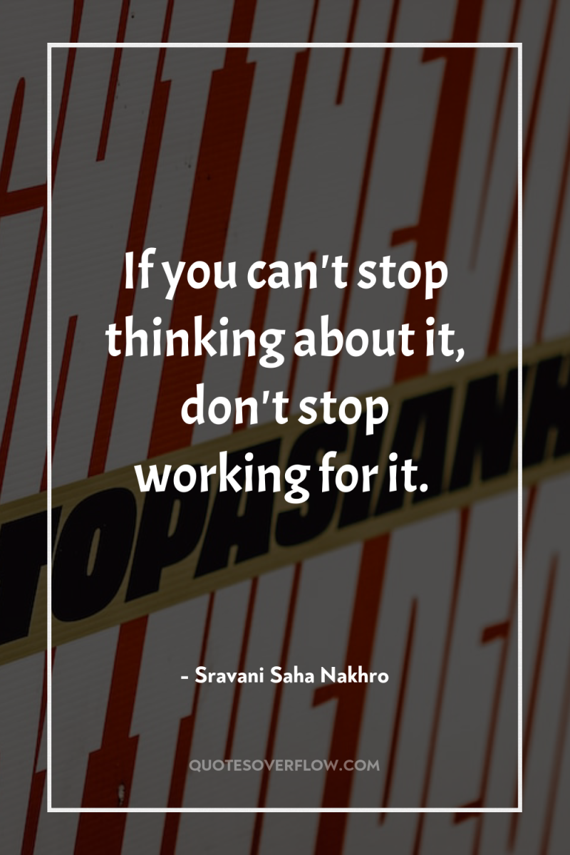If you can't stop thinking about it, don't stop working...