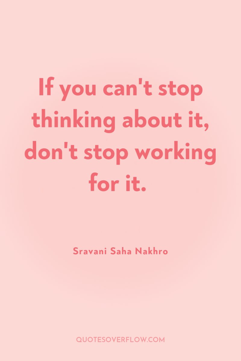 If you can't stop thinking about it, don't stop working...