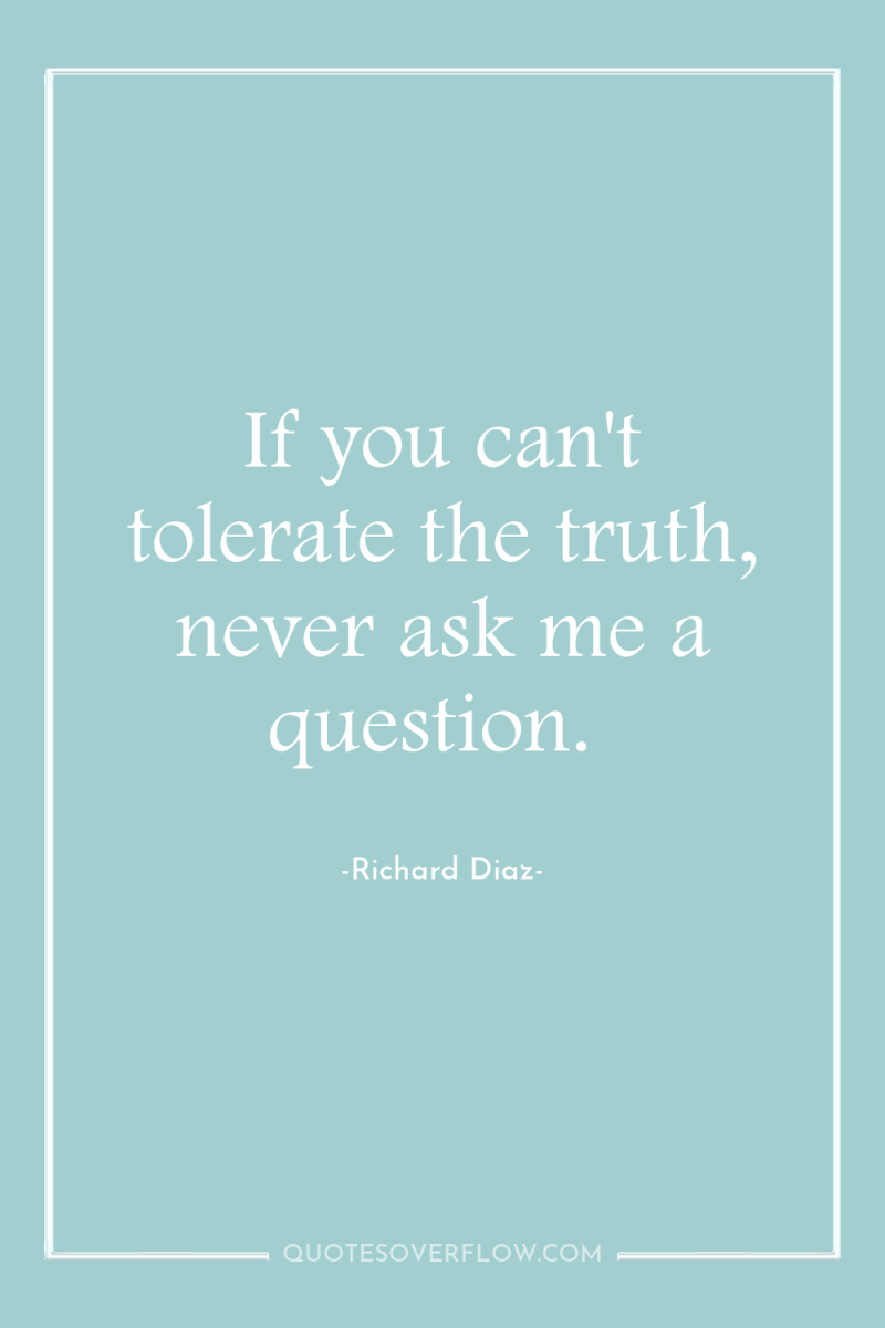 If you can't tolerate the truth, never ask me a...