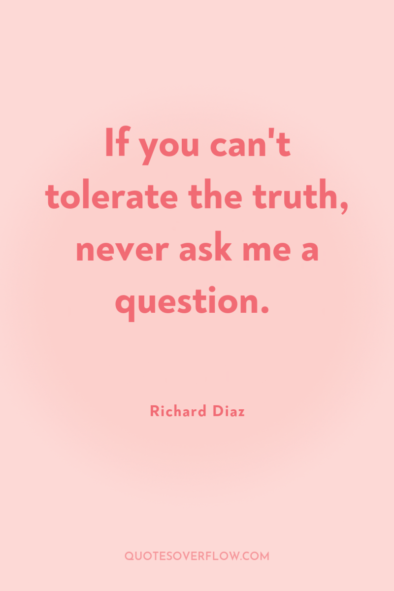 If you can't tolerate the truth, never ask me a...