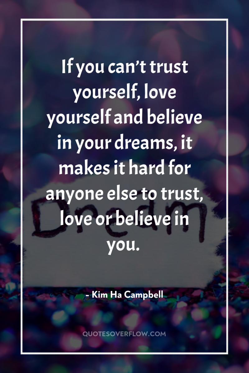 If you can’t trust yourself, love yourself and believe in...