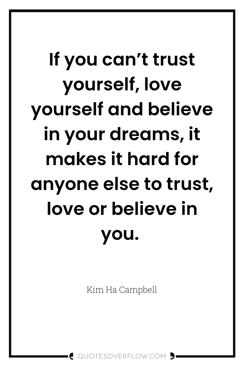 If you can’t trust yourself, love yourself and believe in...