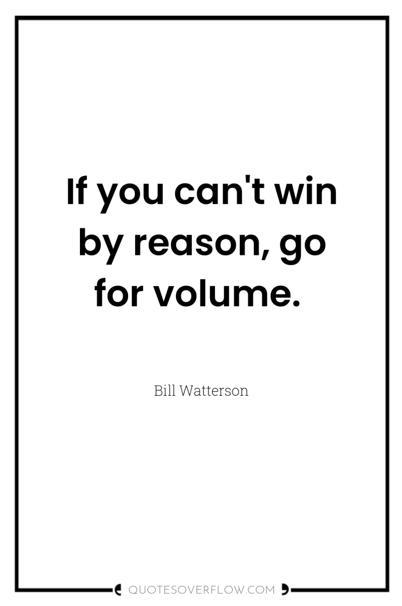 If you can't win by reason, go for volume. 