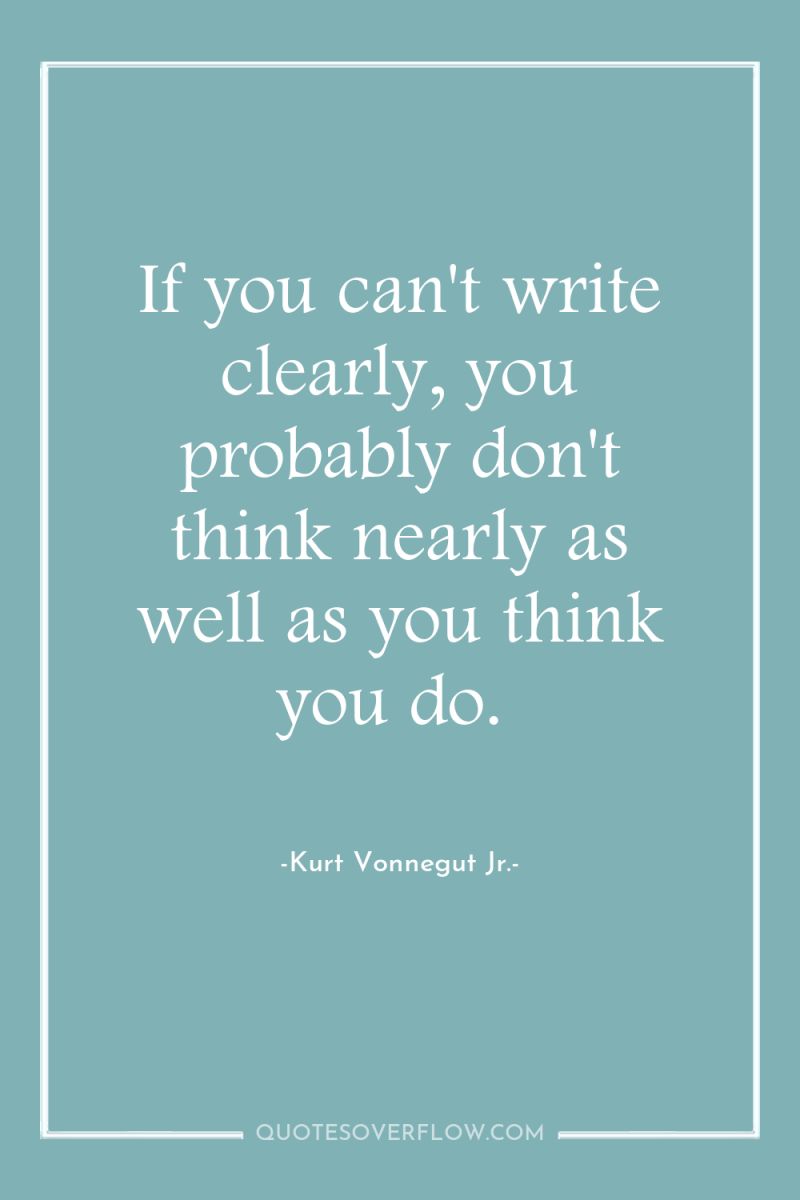 If you can't write clearly, you probably don't think nearly...