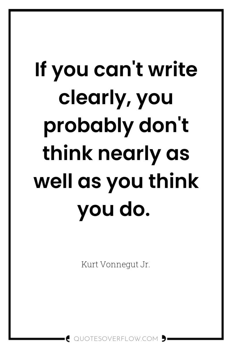 If you can't write clearly, you probably don't think nearly...