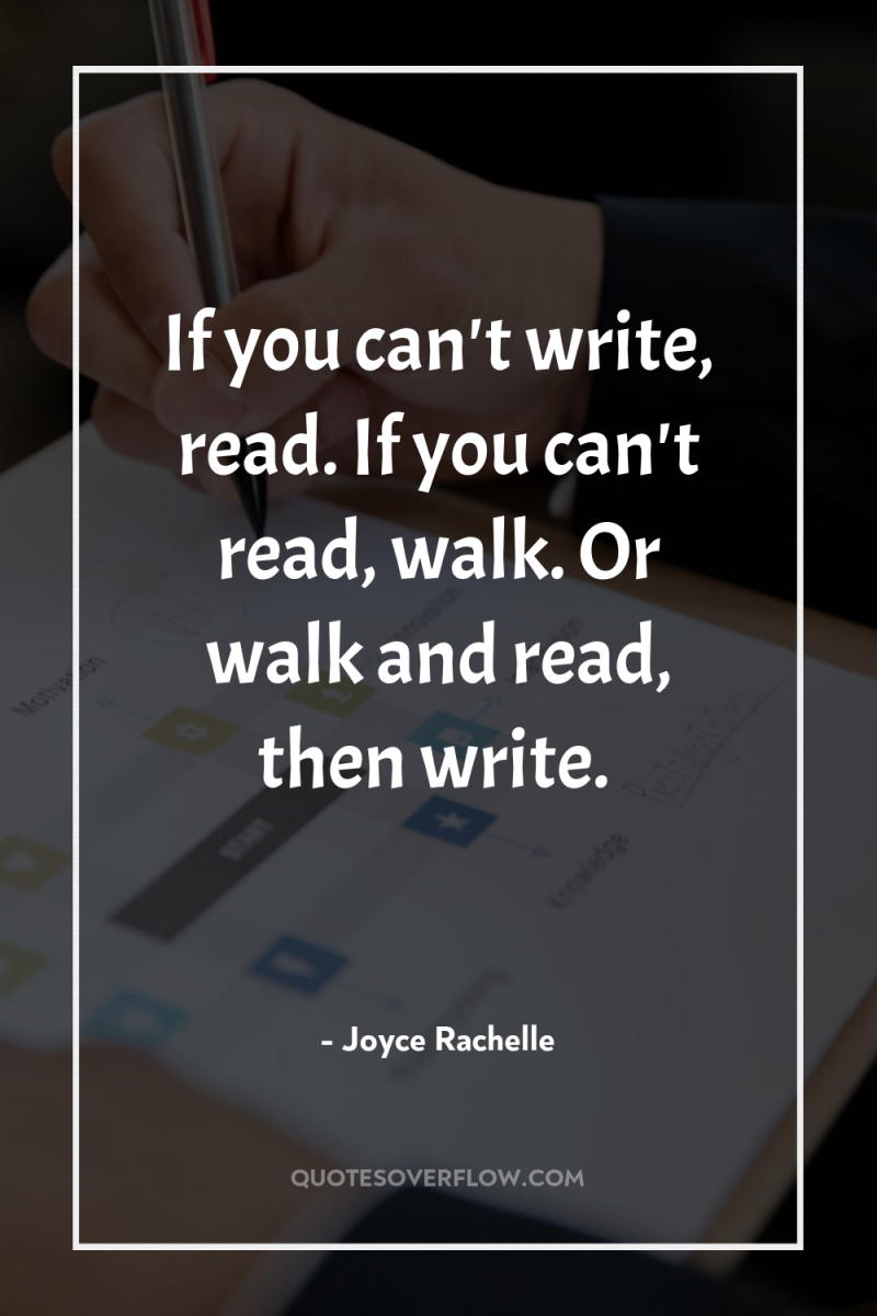 If you can't write, read. If you can't read, walk....