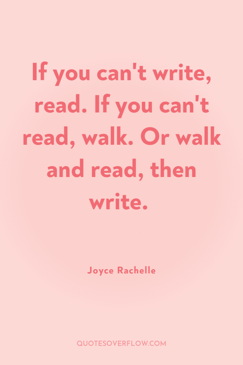 If you can't write, read. If you can't read, walk....