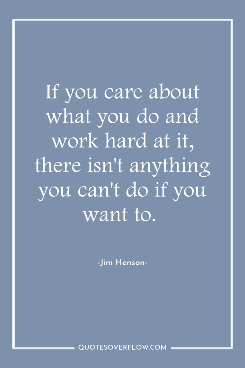If you care about what you do and work hard...