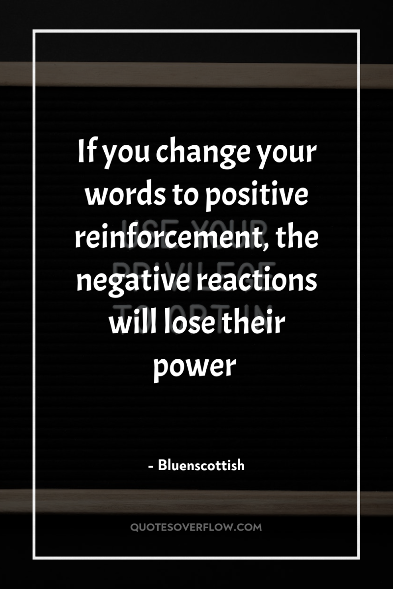 If you change your words to positive reinforcement, the negative...