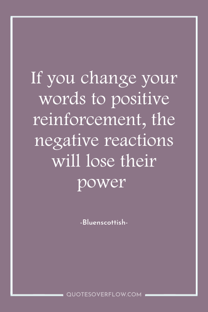 If you change your words to positive reinforcement, the negative...