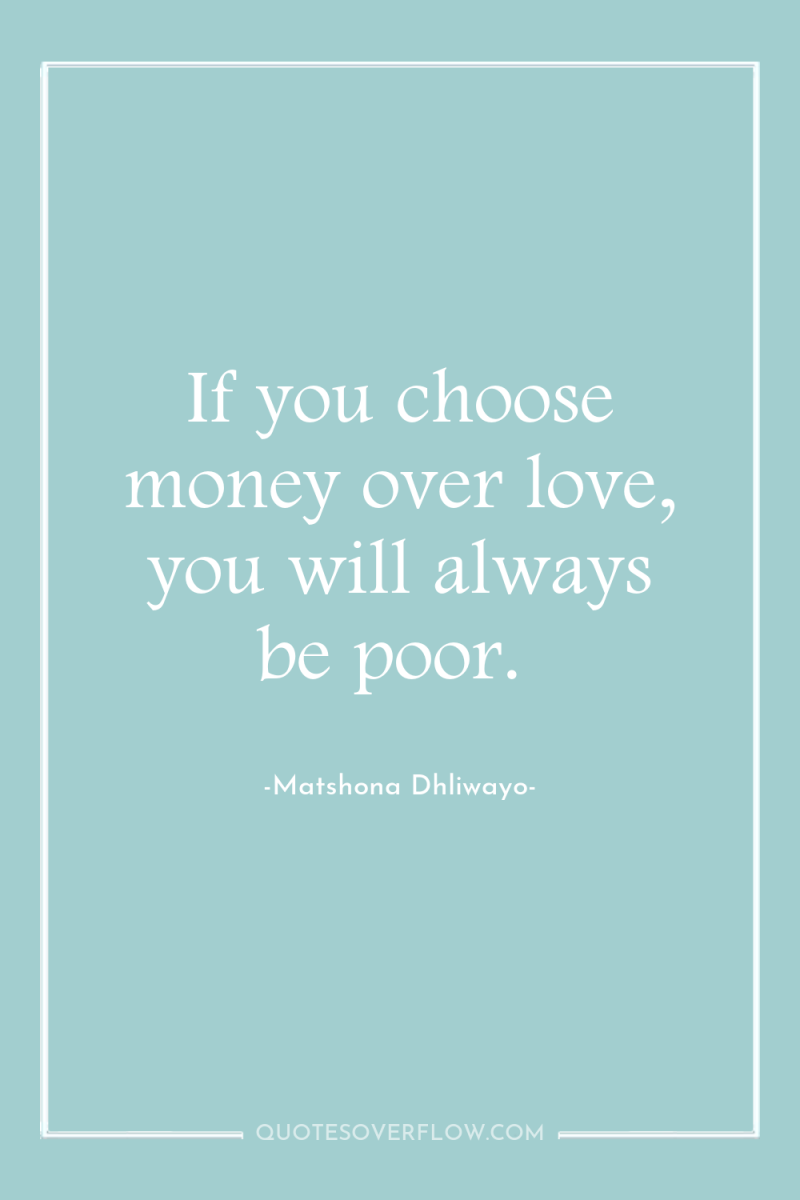 If you choose money over love, you will always be...