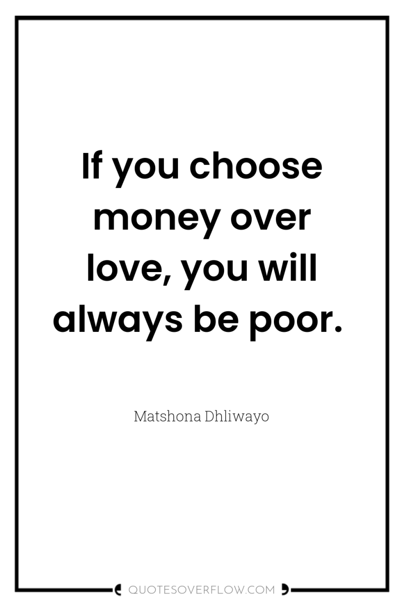 If you choose money over love, you will always be...