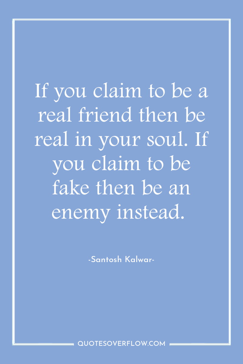 If you claim to be a real friend then be...