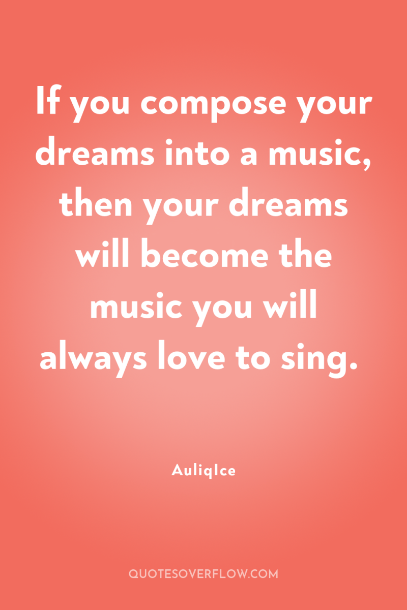 If you compose your dreams into a music, then your...