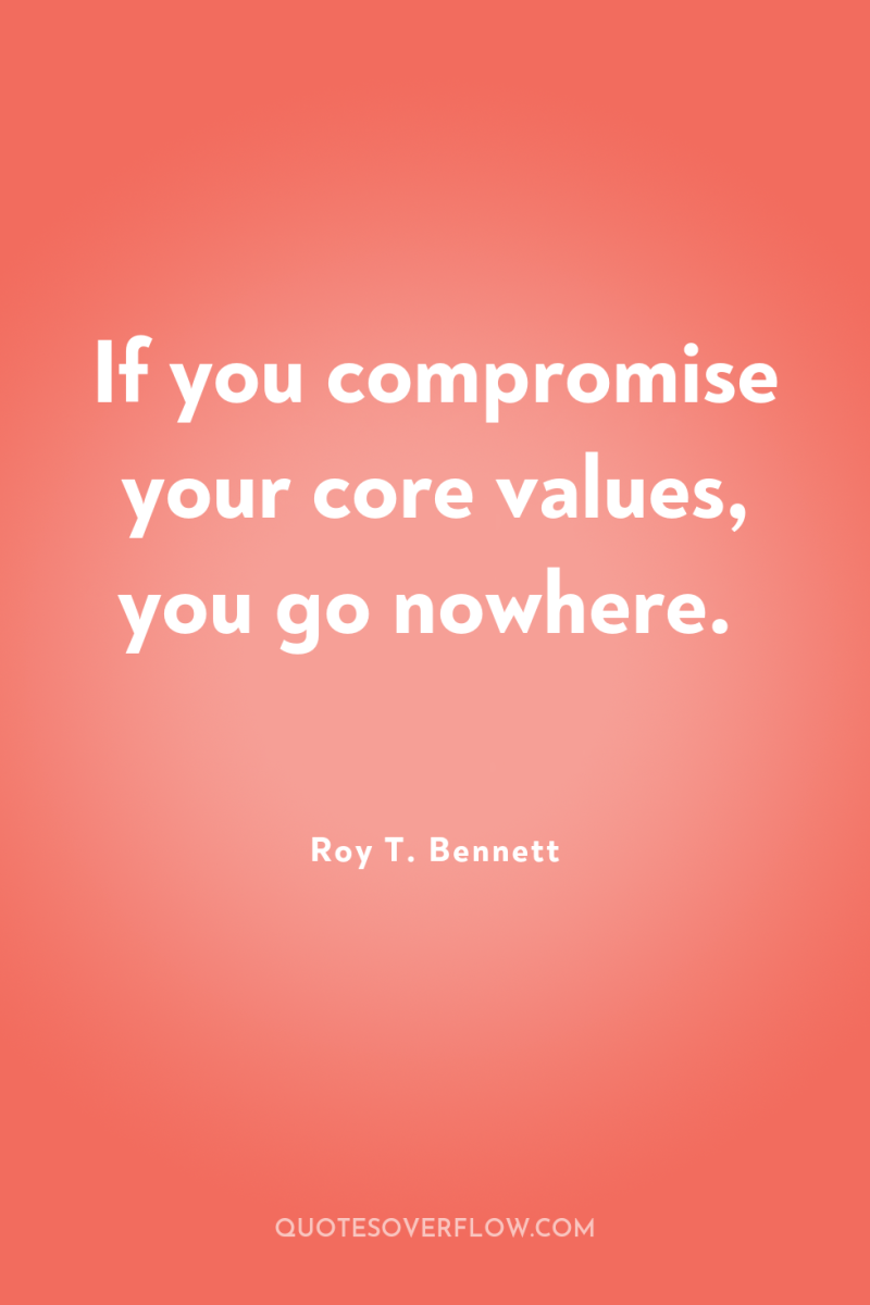 If you compromise your core values, you go nowhere. 