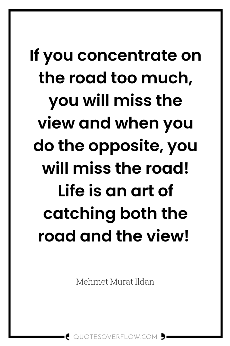 If you concentrate on the road too much, you will...