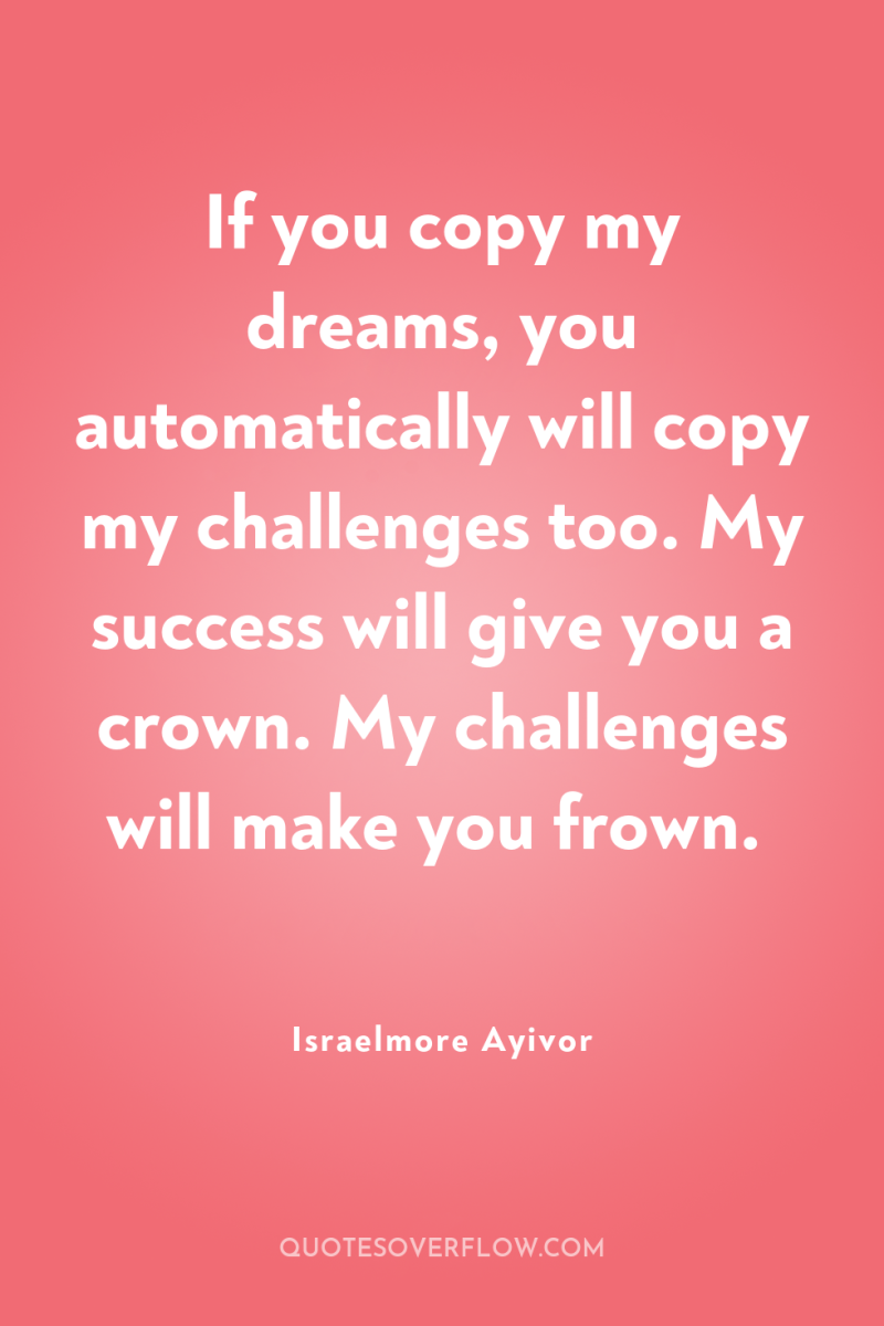 If you copy my dreams, you automatically will copy my...