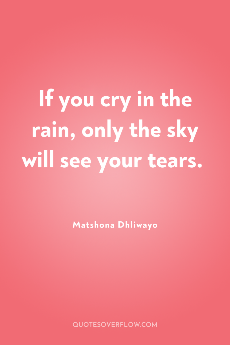 If you cry in the rain, only the sky will...