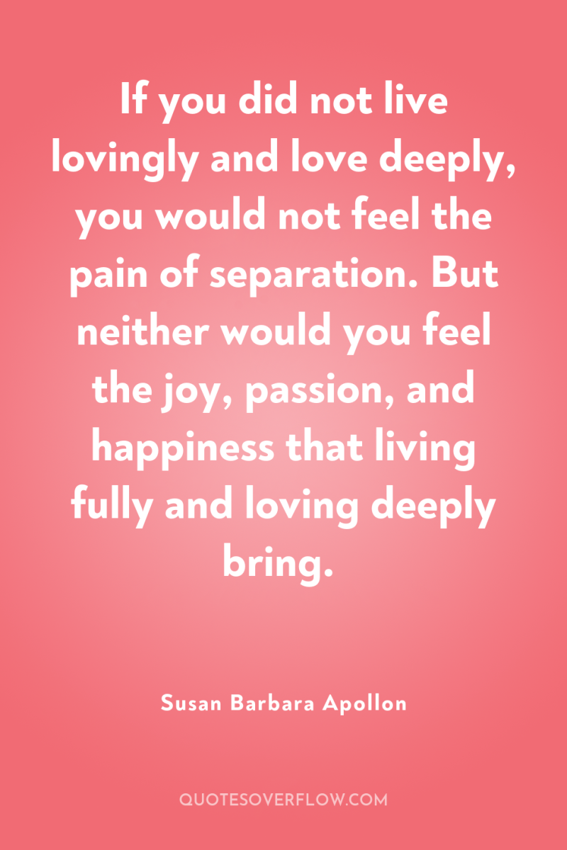 If you did not live lovingly and love deeply, you...