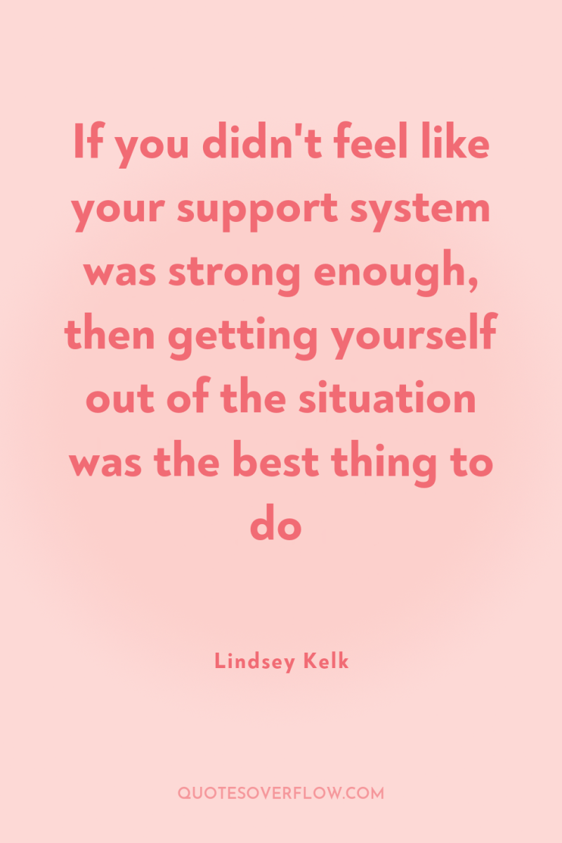 If you didn't feel like your support system was strong...