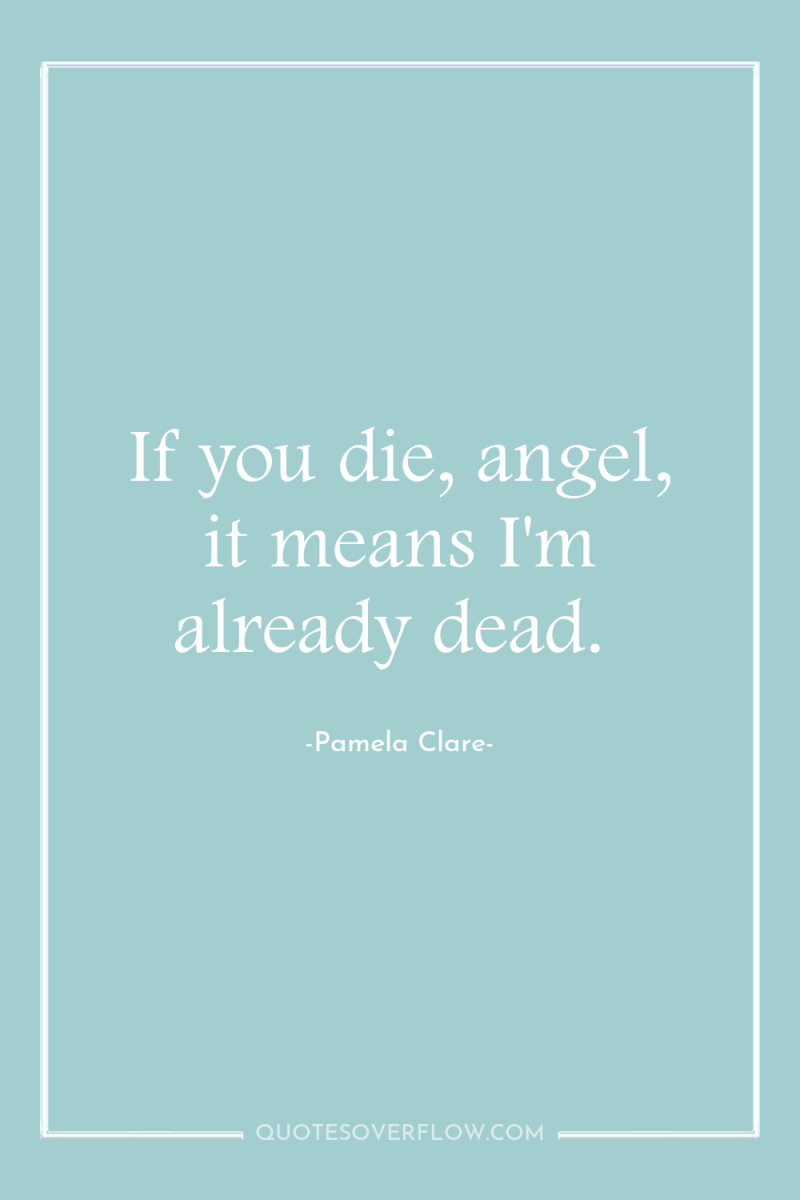 If you die, angel, it means I'm already dead. 