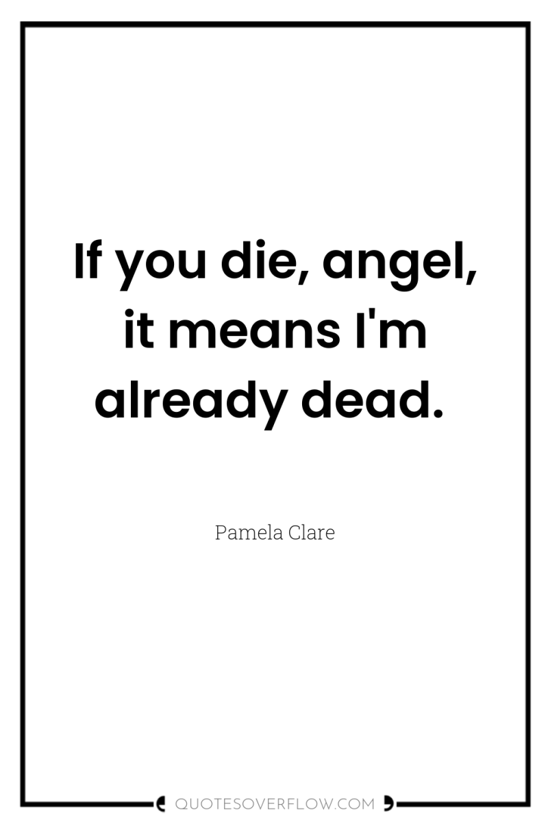 If you die, angel, it means I'm already dead. 